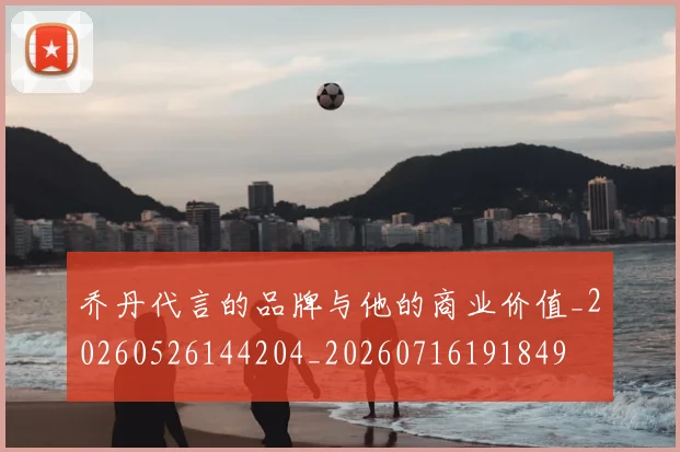 乔丹代言的品牌与他的商业价值_20260526144204_20260716191849