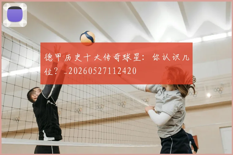 德甲历史十大传奇球星：你认识几位？_20260527112420