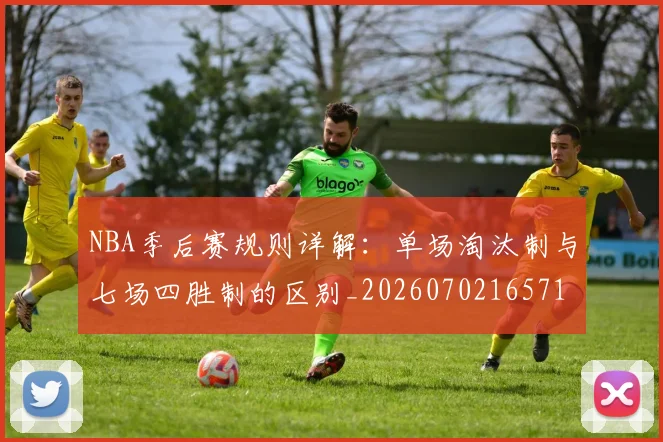 NBA季后赛规则详解:单场淘汰制与七场四胜制的区别_20260702165715