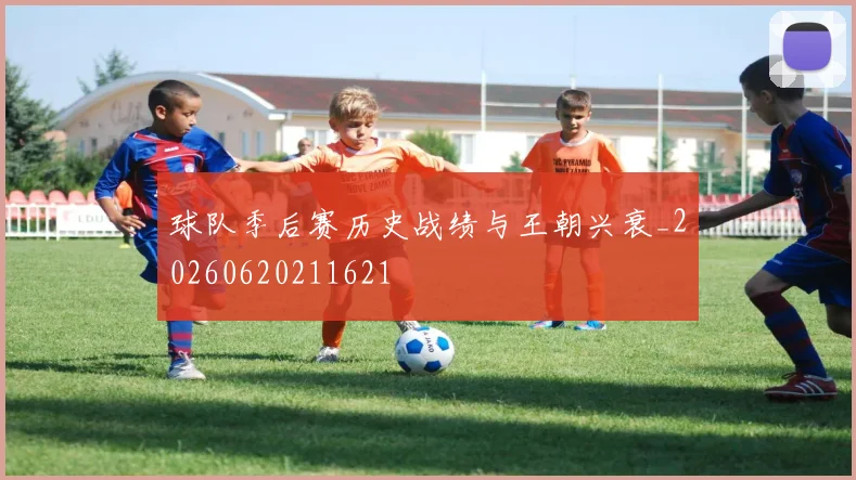 球队季后赛历史战绩与王朝兴衰_20260620211621