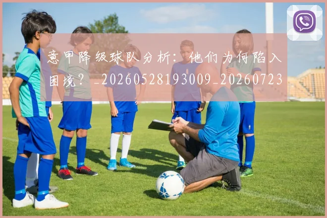 意甲降级球队分析：他们为何陷入困境？_20260528193009_20260723181235