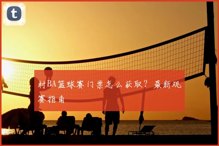 村BA篮球赛门票怎么获取?最新观赛指南