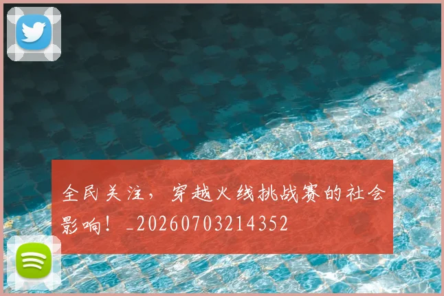 全民关注，穿越火线挑战赛的社会影响！_20260703214352