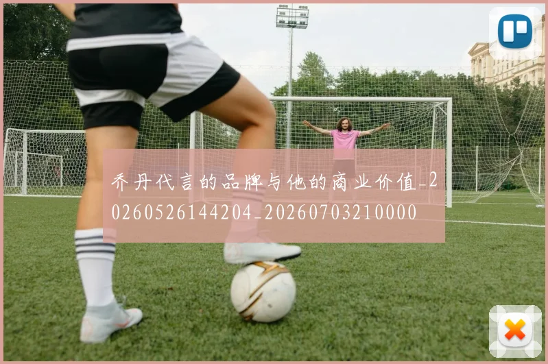 乔丹代言的品牌与他的商业价值_20260526144204_20260703210000