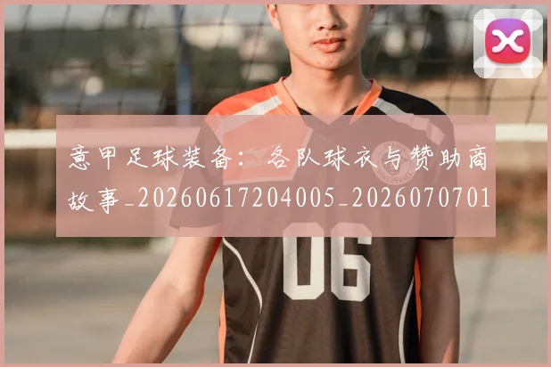 意甲足球装备：各队球衣与赞助商故事_20260617204005_20260707012932