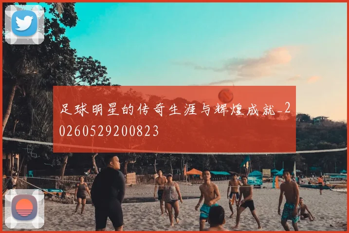 足球明星的传奇生涯与辉煌成就_20260529200823