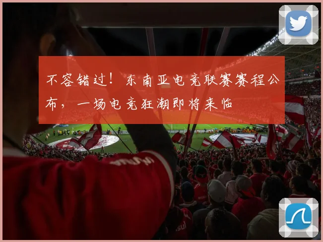 不容错过！东南亚电竞联赛赛程公布，一场电竞狂潮即将来临