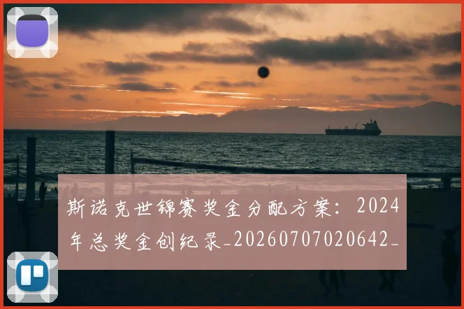 斯诺克世锦赛奖金分配方案：2024年总奖金创纪录_20260707020642_20260731170438