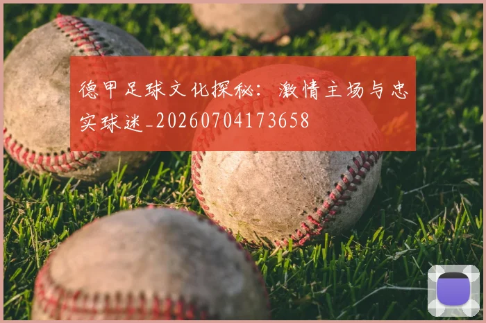 德甲足球文化探秘：激情主场与忠实球迷_20260704173658