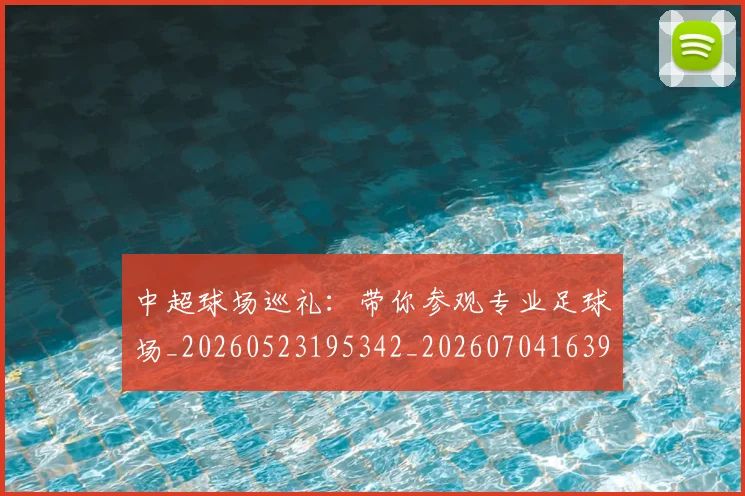 中超球场巡礼：带你参观专业足球场_20260523195342_20260704163956