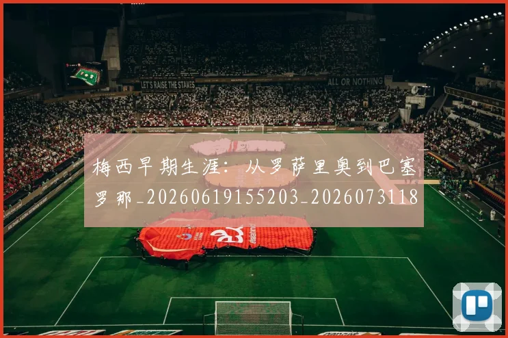 梅西早期生涯：从罗萨里奥到巴塞罗那_20260619155203_20260731181519