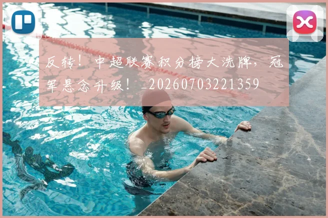 反转！中超联赛积分榜大洗牌，冠军悬念升级！_20260703221359