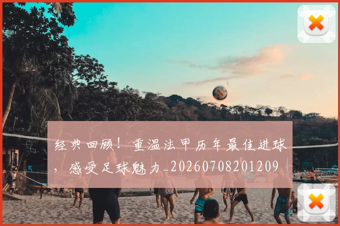 经典回顾！重温法甲历年最佳进球，感受足球魅力_20260708201209