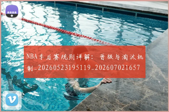 NBA季后赛规则详解：晋级与淘汰机制_20260523195119_20260702165722