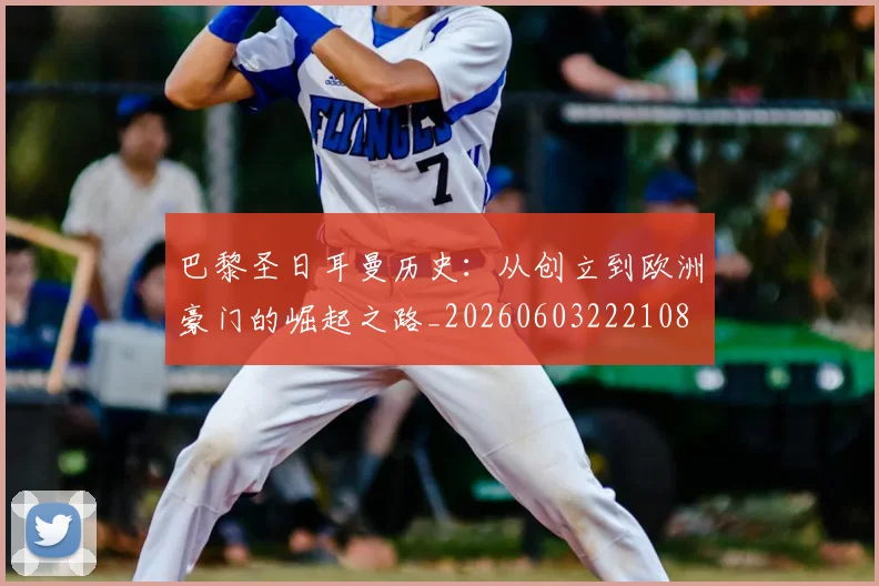 巴黎圣日耳曼历史：从创立到欧洲豪门的崛起之路_20260603222108