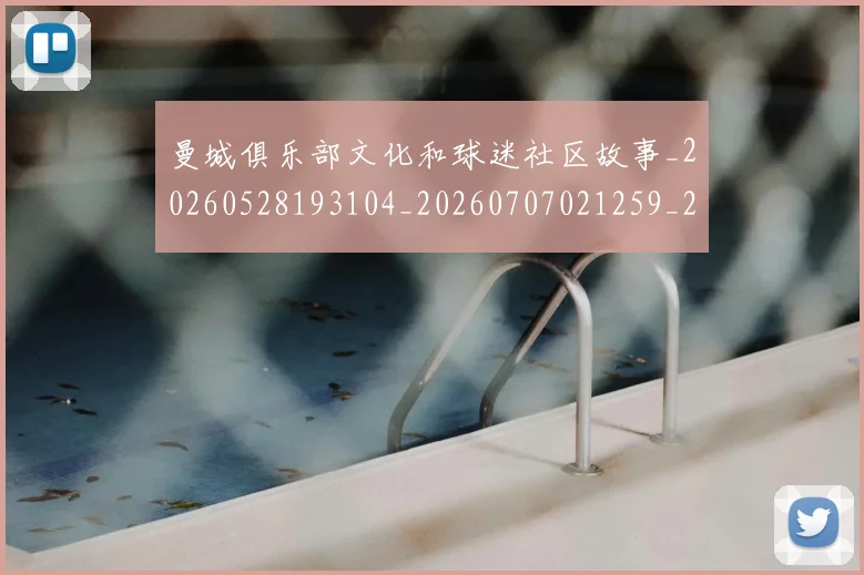 曼城俱乐部文化和球迷社区故事_20260528193104_20260707021259_20260731172634