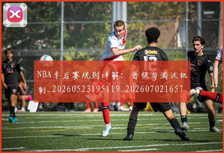 NBA季后赛规则详解：晋级与淘汰机制_20260523195119_20260702165722