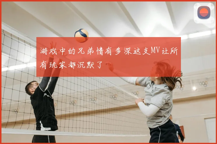 游戏中的兄弟情有多深这支MV让所有玩家都沉默了