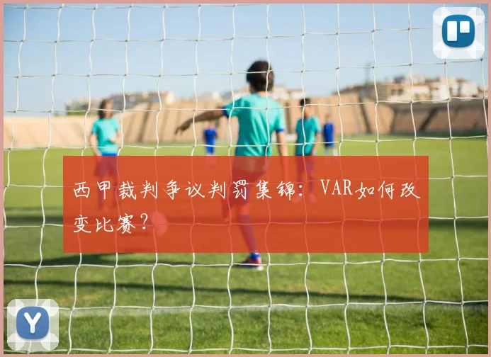西甲裁判争议判罚集锦：VAR如何改变比赛？