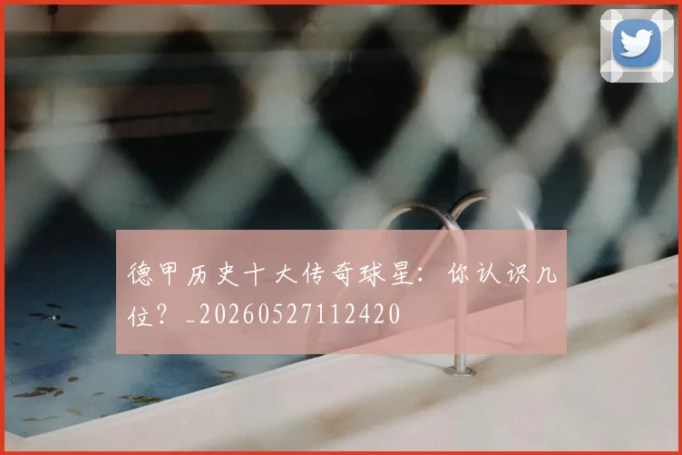 德甲历史十大传奇球星：你认识几位？_20260527112420