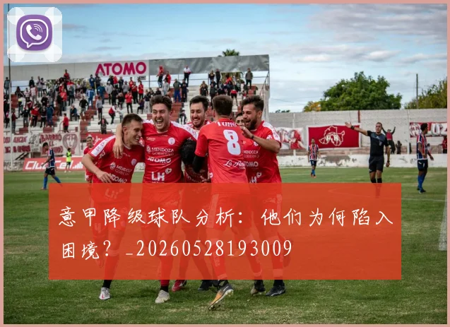 意甲降级球队分析：他们为何陷入困境？_20260528193009