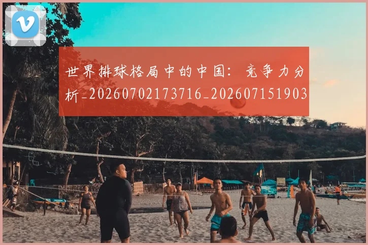 世界排球格局中的中国:竞争力分析_20260702173716_20260715190320