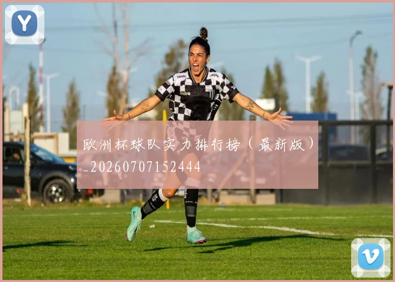 欧洲杯球队实力排行榜(最新版)_20260707152444