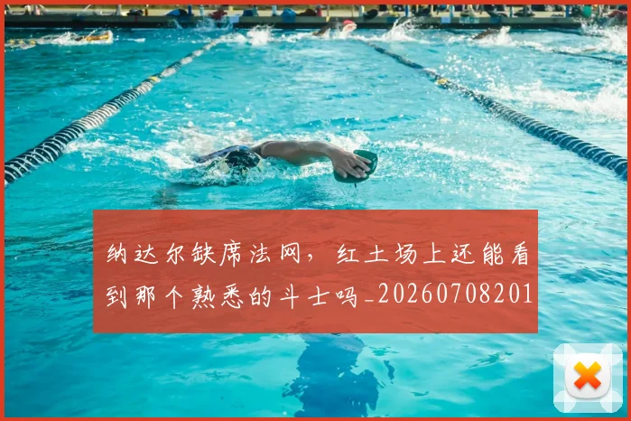 纳达尔缺席法网，红土场上还能看到那个熟悉的斗士吗_20260708201135