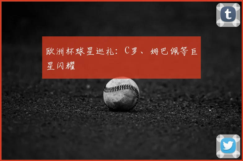 欧洲杯球星巡礼:C罗、姆巴佩等巨星闪耀