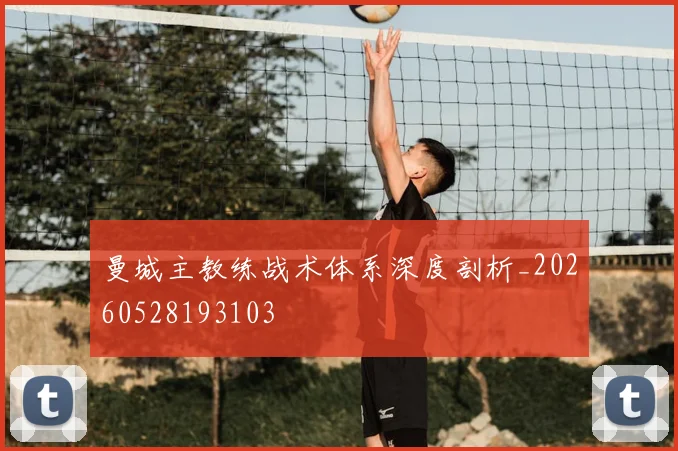 曼城主教练战术体系深度剖析_20260528193103
