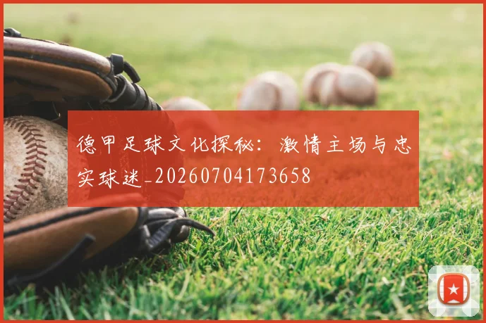 德甲足球文化探秘：激情主场与忠实球迷_20260704173658