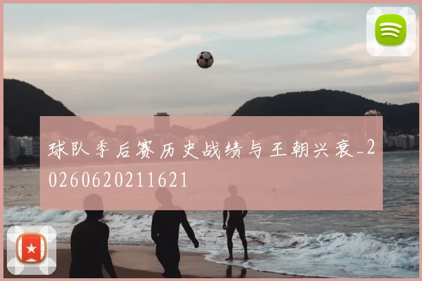 球队季后赛历史战绩与王朝兴衰_20260620211621