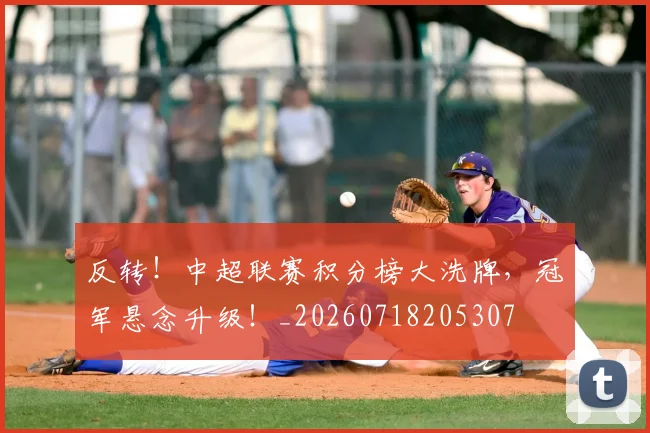 反转！中超联赛积分榜大洗牌，冠军悬念升级！_20260718205307