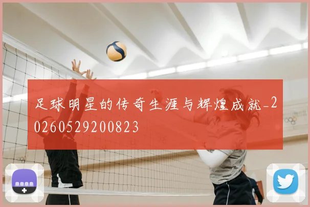 足球明星的传奇生涯与辉煌成就_20260529200823
