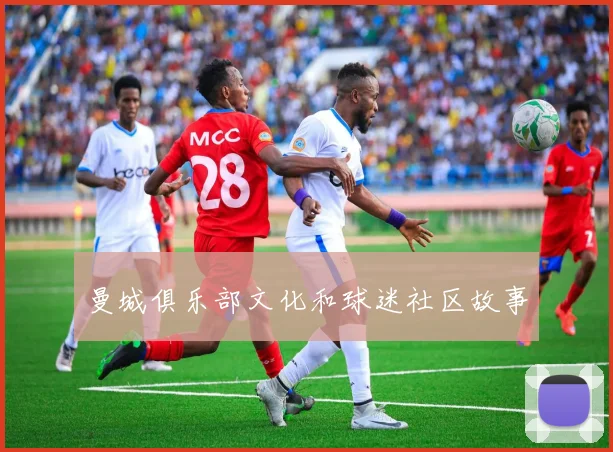 曼城俱乐部文化和球迷社区故事