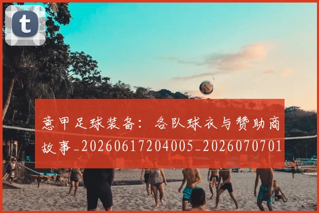 意甲足球装备：各队球衣与赞助商故事_20260617204005_20260707012932