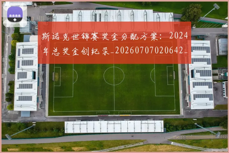 斯诺克世锦赛奖金分配方案:2024年总奖金创纪录_20260707020642_20260731170438