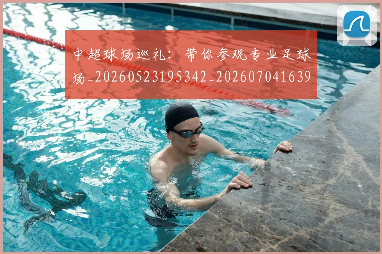 中超球场巡礼:带你参观专业足球场_20260523195342_20260704163956
