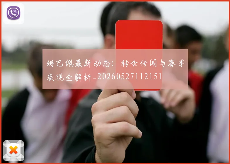 姆巴佩最新动态：转会传闻与赛季表现全解析_20260527112151