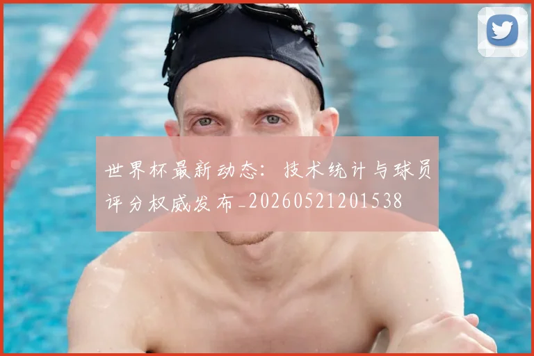世界杯最新动态:技术统计与球员评分权威发布_20260521201538