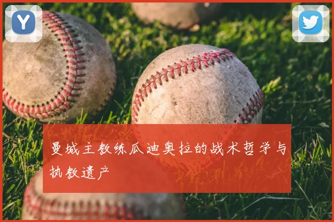 曼城主教练瓜迪奥拉的战术哲学与执教遗产