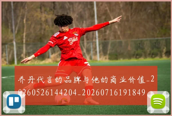 乔丹代言的品牌与他的商业价值_20260526144204_20260716191849