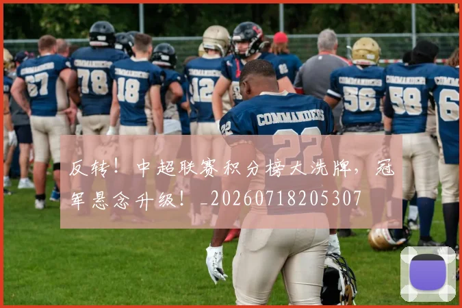 反转!中超联赛积分榜大洗牌,冠军悬念升级!_20260718205307