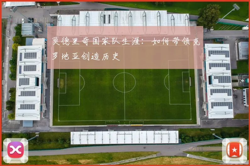 莫德里奇国家队生涯：如何带领克罗地亚创造历史