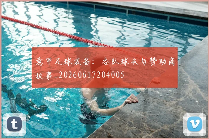 意甲足球装备:各队球衣与赞助商故事_20260617204005