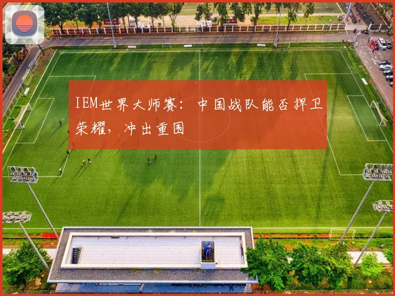 IEM世界大师赛：中国战队能否捍卫荣耀，冲出重围