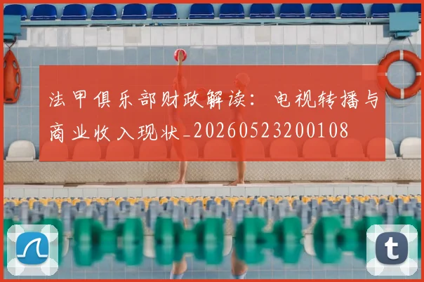 法甲俱乐部财政解读：电视转播与商业收入现状_20260523200108