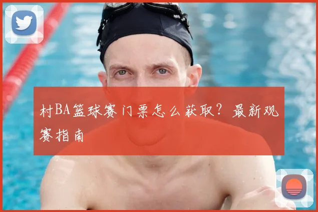 村BA篮球赛门票怎么获取?最新观赛指南