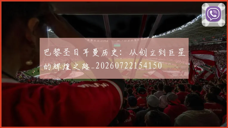 巴黎圣日耳曼历史：从创立到巨星的辉煌之路_20260722154150