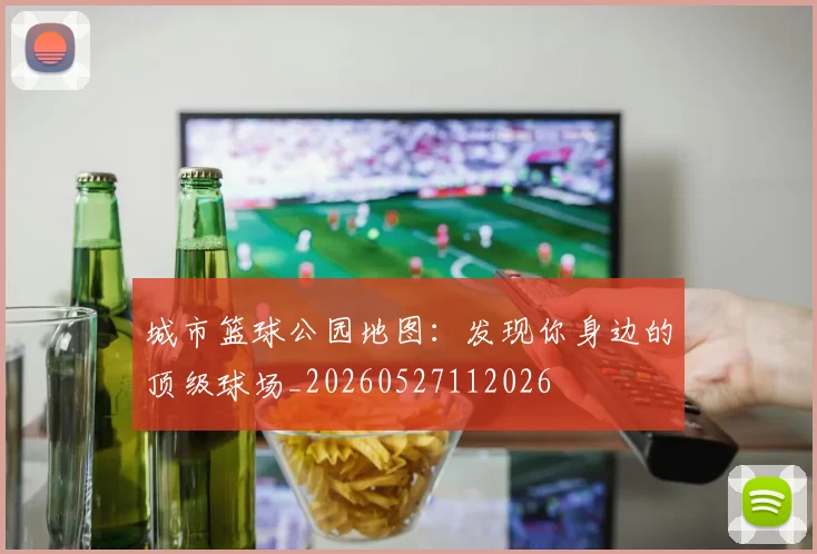 城市篮球公园地图：发现你身边的顶级球场_20260527112026